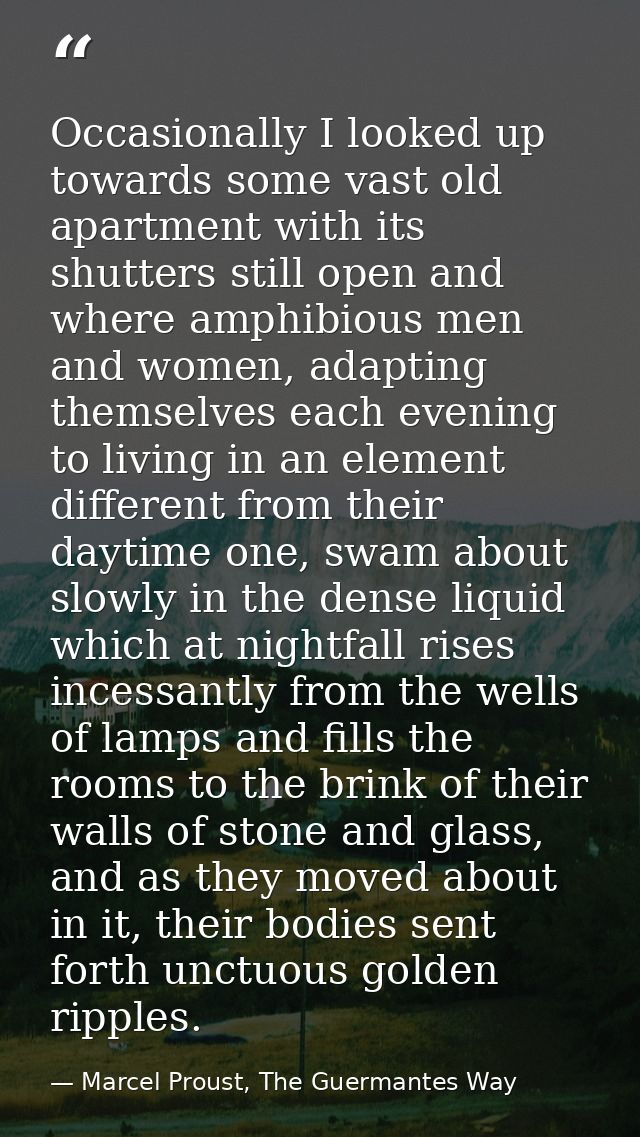 Occasionally I looked up towards some vast old apartment with its shutters still open and where amphibious men and women — Marcel Proust, The Guermantes Way