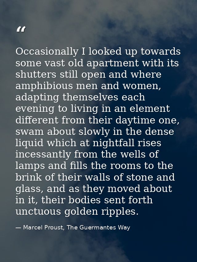 Occasionally I looked up towards some vast old apartment with its shutters still open and where amphibious men and women — Marcel Proust, The Guermantes Way