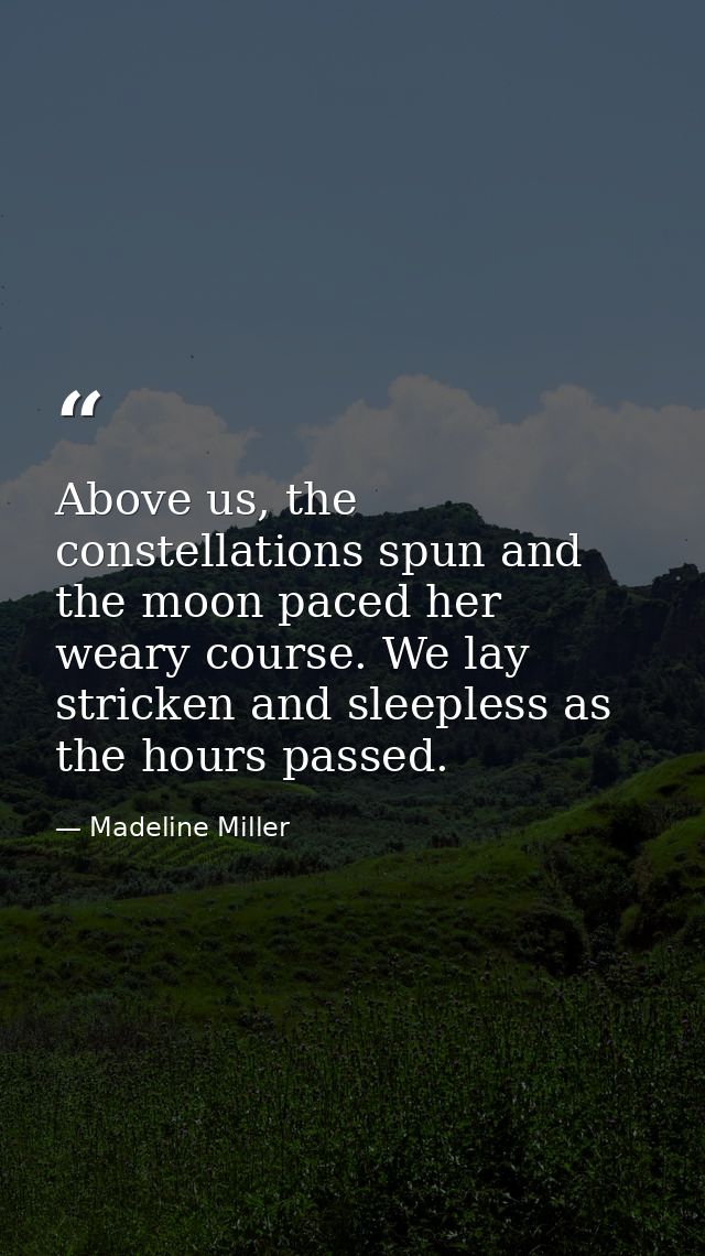 Above us, the constellations spun and the moon paced her weary course. We lay stricken and sleepless as the hours passed — Madeline Miller