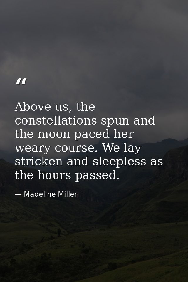 Above us, the constellations spun and the moon paced her weary course. We lay stricken and sleepless as the hours passed — Madeline Miller