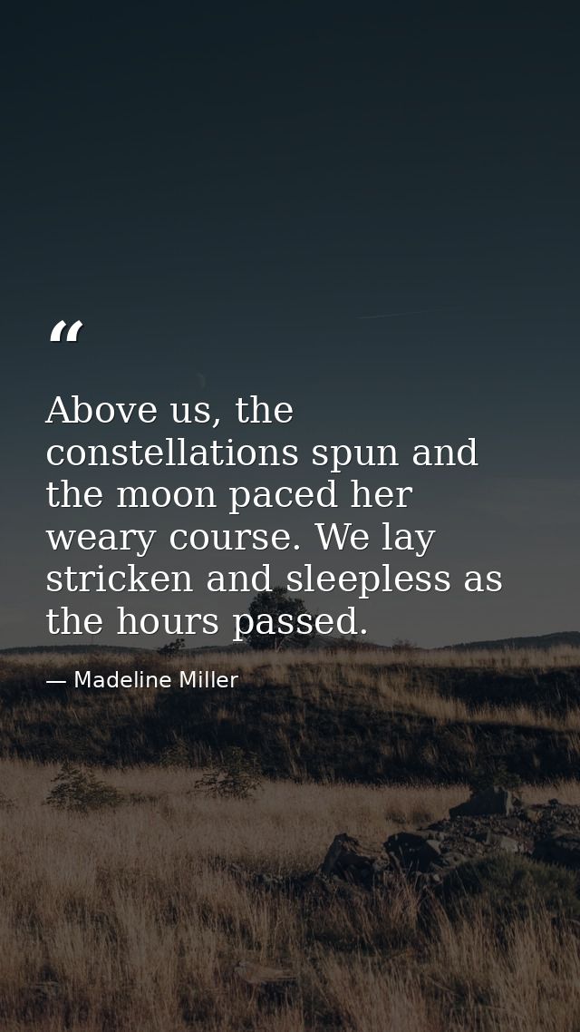Above us, the constellations spun and the moon paced her weary course. We lay stricken and sleepless as the hours passed — Madeline Miller