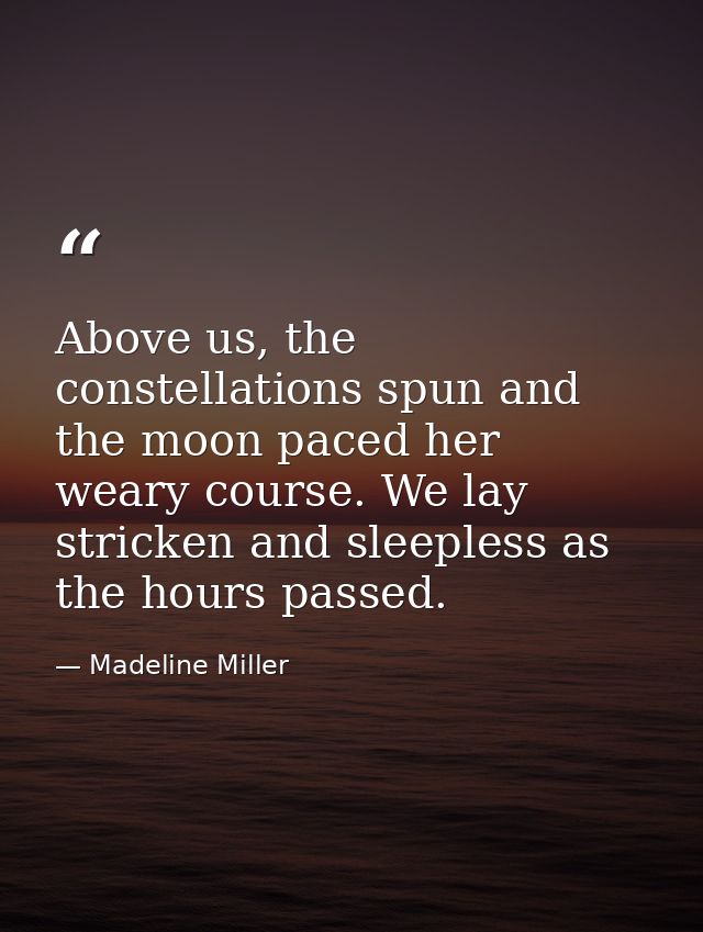 Above us, the constellations spun and the moon paced her weary course. We lay stricken and sleepless as the hours passed — Madeline Miller