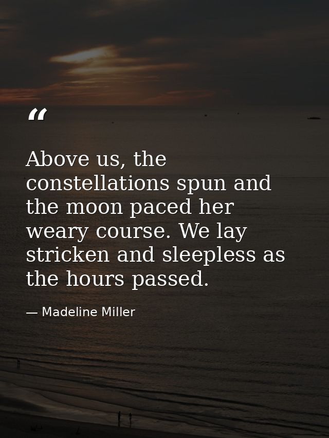 Above us, the constellations spun and the moon paced her weary course. We lay stricken and sleepless as the hours passed — Madeline Miller