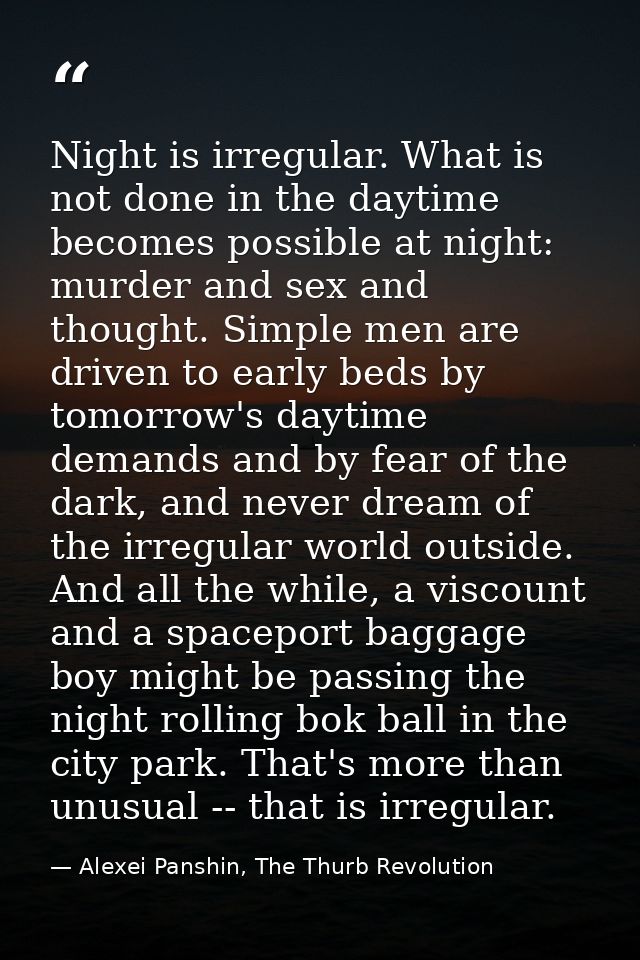 Night is irregular. What is not done in the daytime becomes possible at night: murder and sex and thought. Simple men ar — Alexei Panshin, The Thurb Revolution