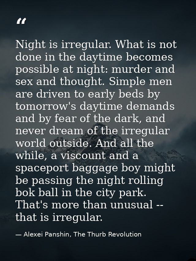 Night is irregular. What is not done in the daytime becomes possible at night: murder and sex and thought. Simple men ar — Alexei Panshin, The Thurb Revolution
