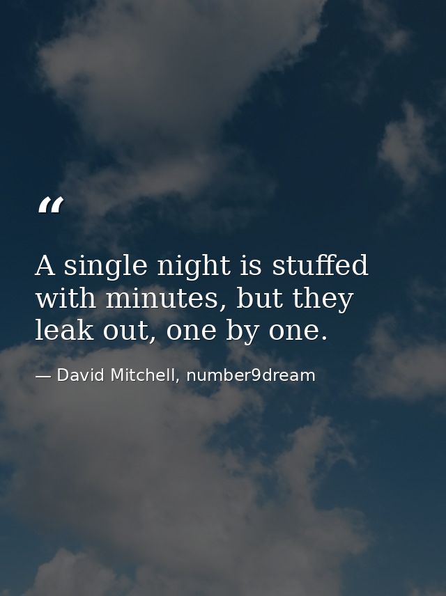 A single night is stuffed with minutes, but they leak out, one by one. — David Mitchell, number9dream