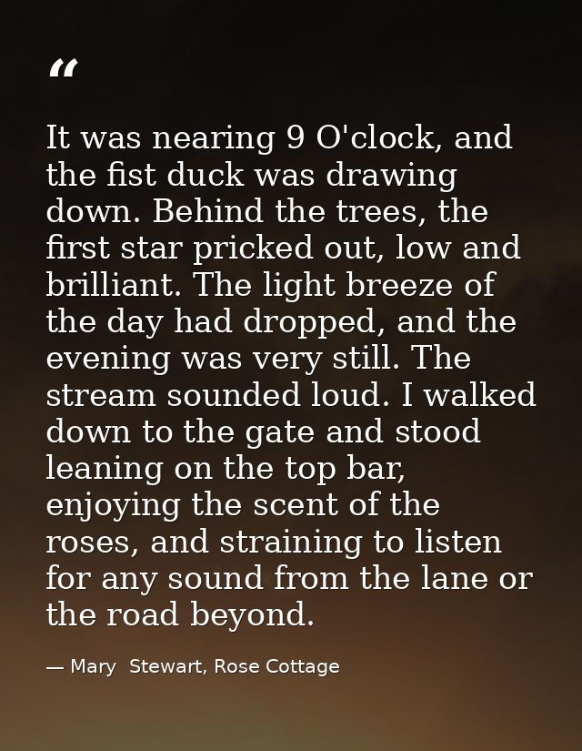 It was nearing 9 O'clock, and the fist duck was drawing down. Behind the trees, the first star pricked out, low and bril — Mary  Stewart, Rose Cottage
