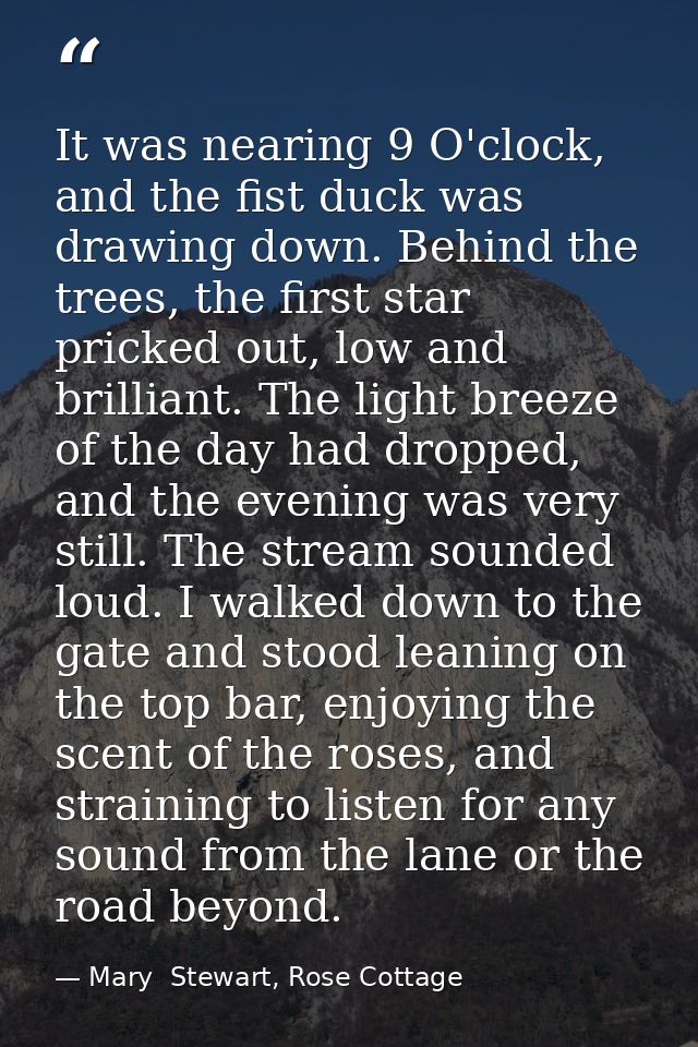 It was nearing 9 O'clock, and the fist duck was drawing down. Behind the trees, the first star pricked out, low and bril — Mary  Stewart, Rose Cottage