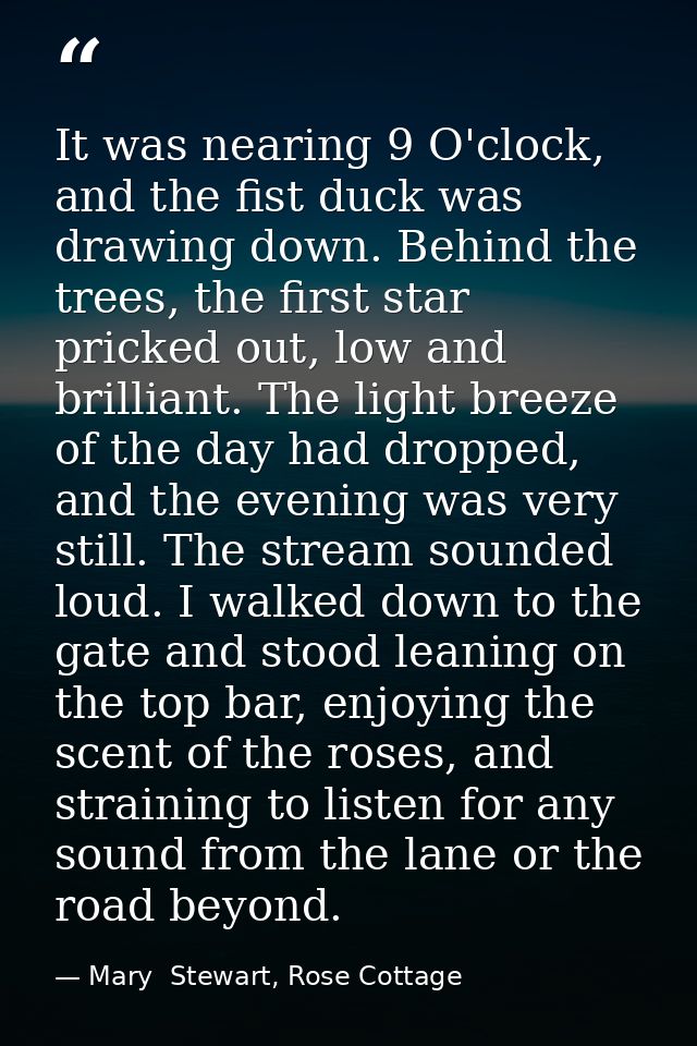 It was nearing 9 O'clock, and the fist duck was drawing down. Behind the trees, the first star pricked out, low and bril — Mary  Stewart, Rose Cottage