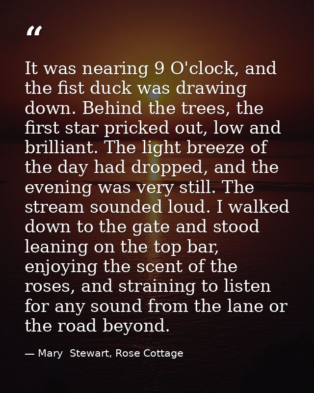 It was nearing 9 O'clock, and the fist duck was drawing down. Behind the trees, the first star pricked out, low and bril — Mary  Stewart, Rose Cottage