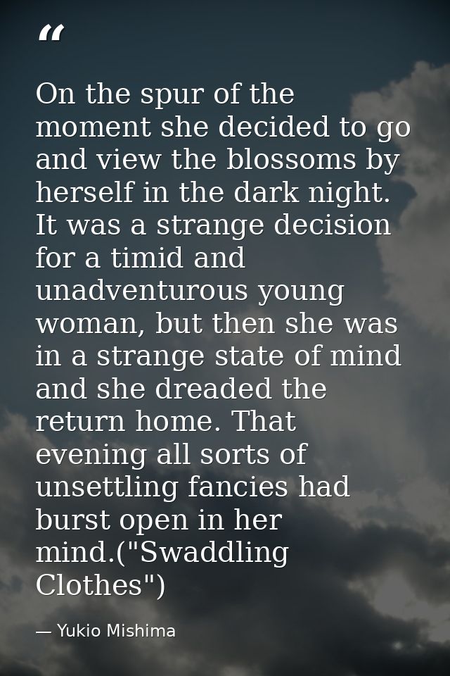 On the spur of the moment she decided to go and view the blossoms by herself in the dark night. It was a strange decisio — Yukio Mishima
