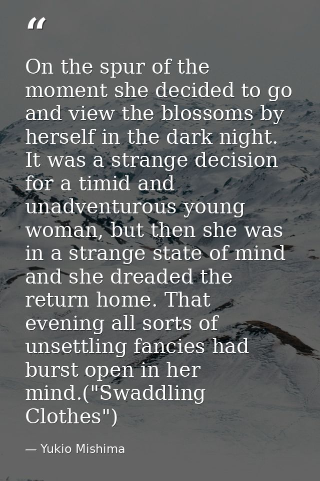 On the spur of the moment she decided to go and view the blossoms by herself in the dark night. It was a strange decisio — Yukio Mishima