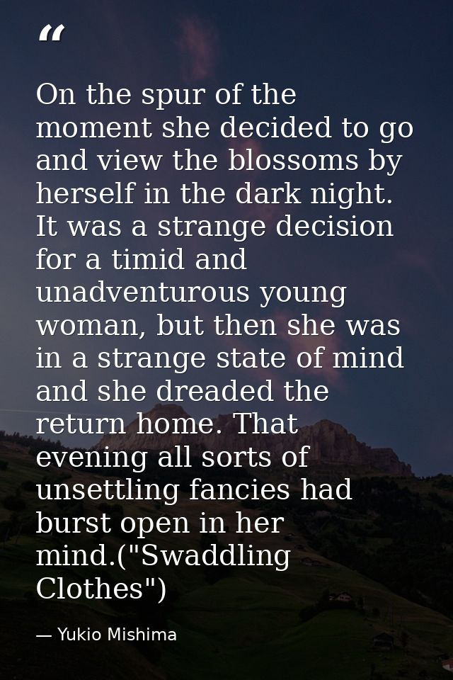 On the spur of the moment she decided to go and view the blossoms by herself in the dark night. It was a strange decisio — Yukio Mishima