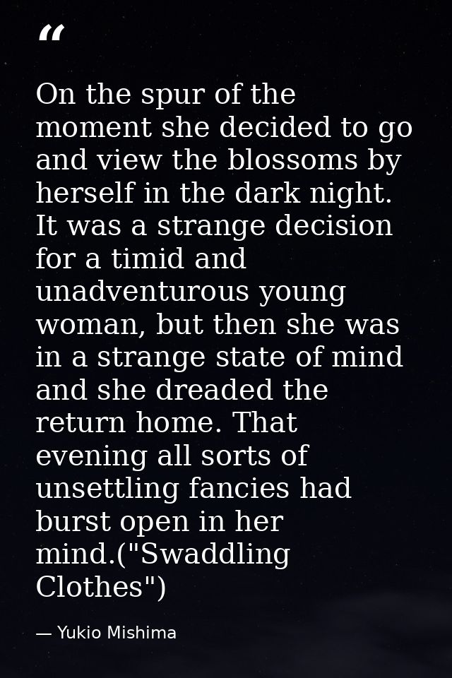 On the spur of the moment she decided to go and view the blossoms by herself in the dark night. It was a strange decisio — Yukio Mishima