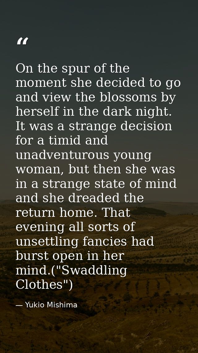 On the spur of the moment she decided to go and view the blossoms by herself in the dark night. It was a strange decisio — Yukio Mishima