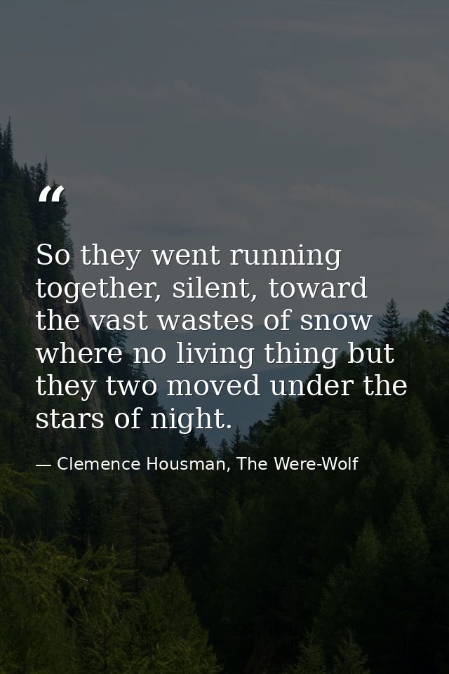 So they went running together, silent, toward the vast wastes of snow where no living thing but they two moved under the — Clemence Housman, The Were-Wolf