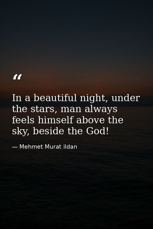 In a beautiful night, under the stars, man always feels himself above the sky, beside the God! — Mehmet Murat ildan