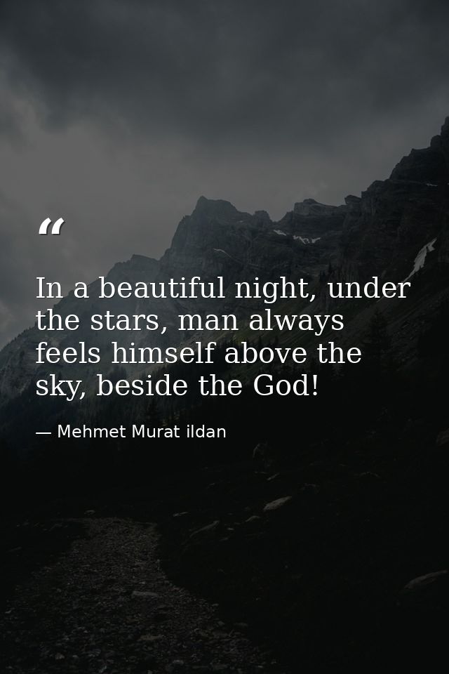 In a beautiful night, under the stars, man always feels himself above the sky, beside the God! — Mehmet Murat ildan