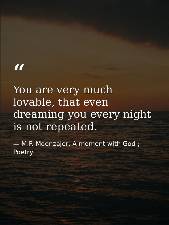 You are very much lovable, that even dreaming you every night is not repeated. — M.F. Moonzajer, A moment with God ; Poetry