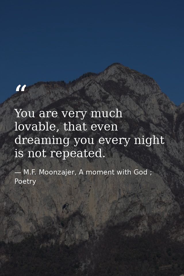 You are very much lovable, that even dreaming you every night is not repeated. — M.F. Moonzajer, A moment with God ; Poetry