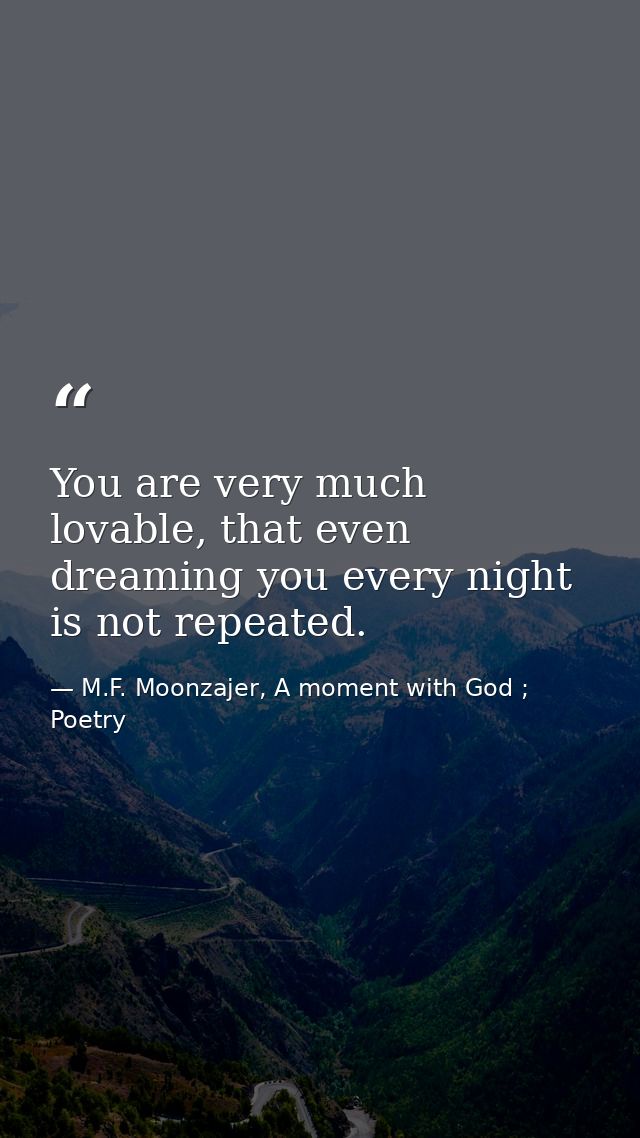 You are very much lovable, that even dreaming you every night is not repeated. — M.F. Moonzajer, A moment with God ; Poetry