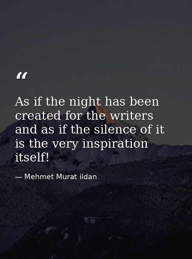 As if the night has been created for the writers and as if the silence of it is the very inspiration itself! — Mehmet Murat ildan