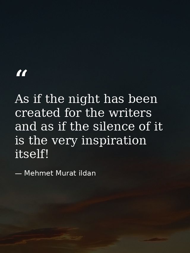 As if the night has been created for the writers and as if the silence of it is the very inspiration itself! — Mehmet Murat ildan