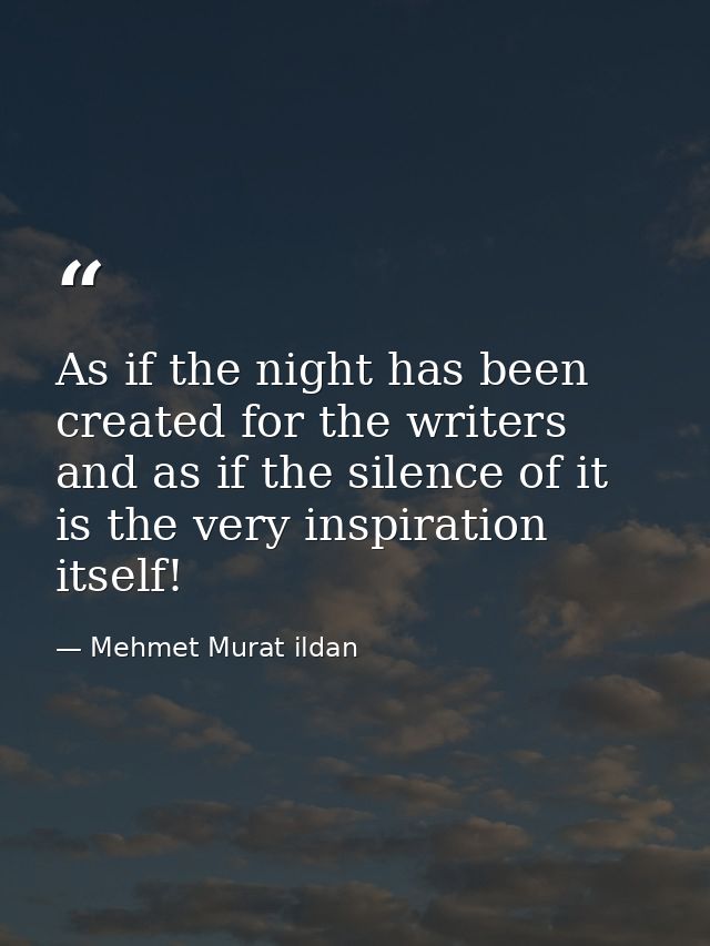 As if the night has been created for the writers and as if the silence of it is the very inspiration itself! — Mehmet Murat ildan