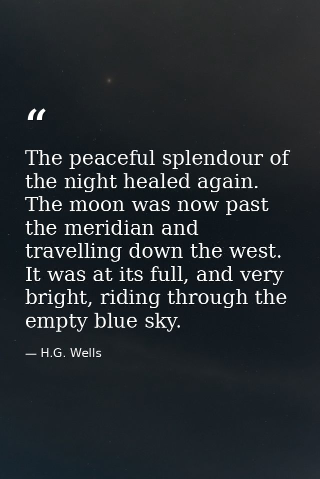 The peaceful splendour of the night healed again. The moon was now past the meridian and travelling down the west. It wa — H.G. Wells