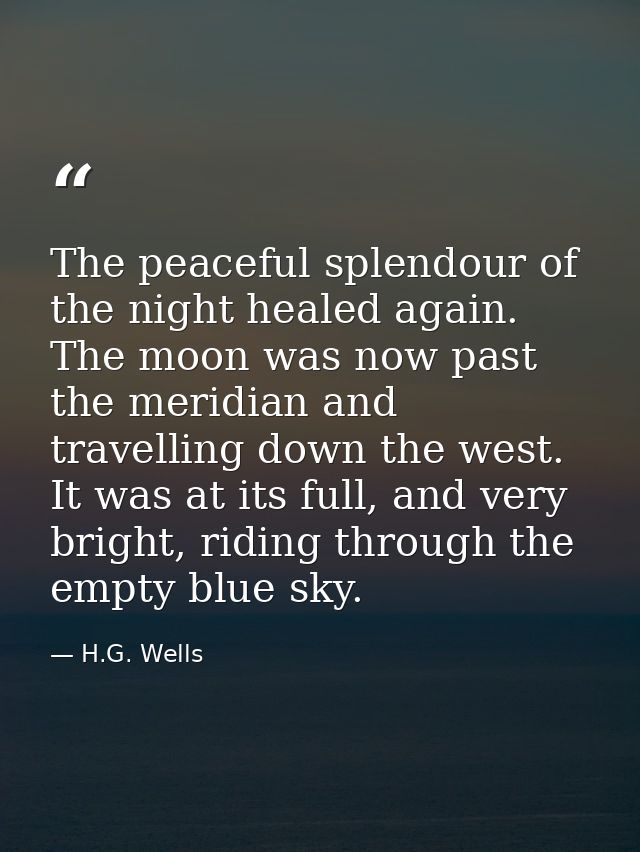 The peaceful splendour of the night healed again. The moon was now past the meridian and travelling down the west. It wa — H.G. Wells