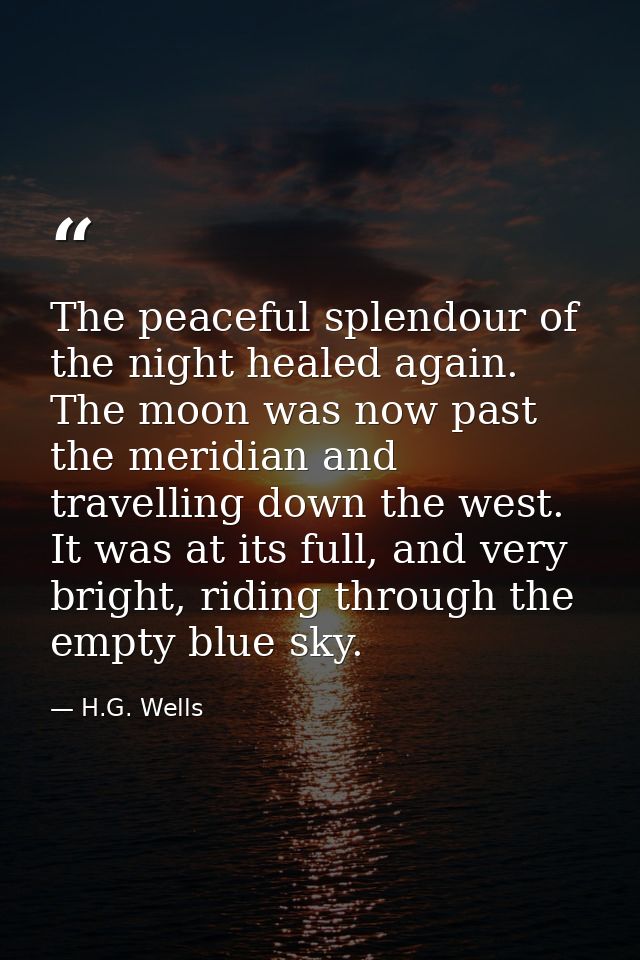 The peaceful splendour of the night healed again. The moon was now past the meridian and travelling down the west. It wa — H.G. Wells