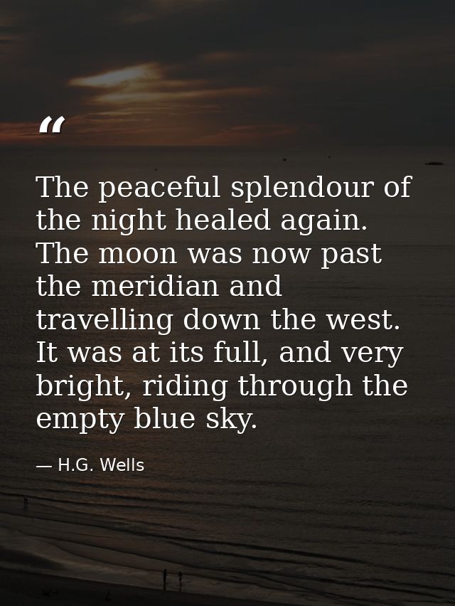 The peaceful splendour of the night healed again. The moon was now past the meridian and travelling down the west. It wa — H.G. Wells