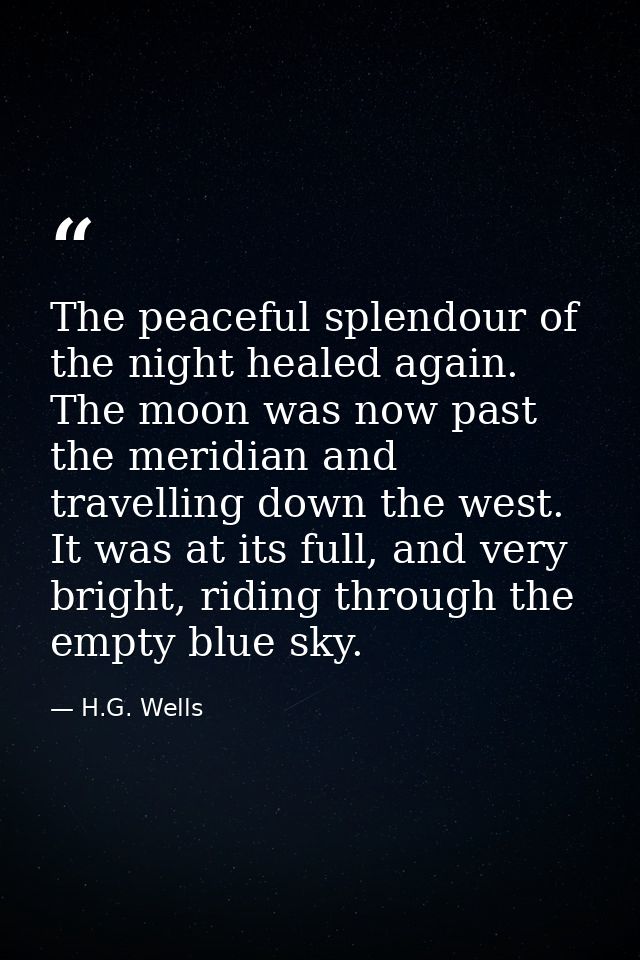 The peaceful splendour of the night healed again. The moon was now past the meridian and travelling down the west. It wa — H.G. Wells