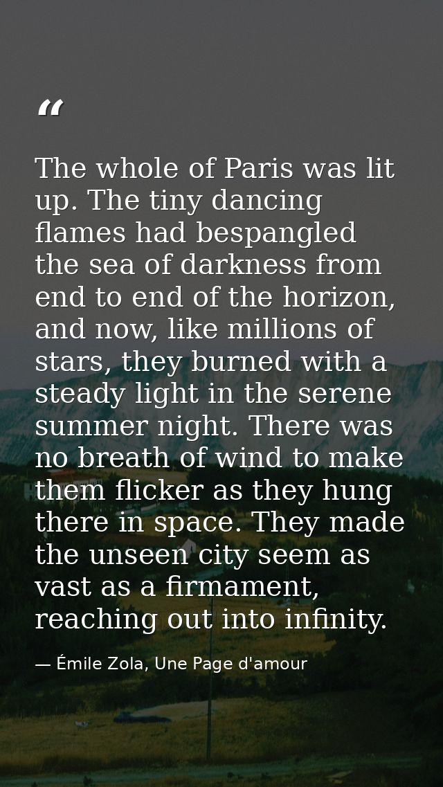 The whole of Paris was lit up. The tiny dancing flames had bespangled the sea of darkness from end to end of the horizon — Émile Zola, Une Page d'amour