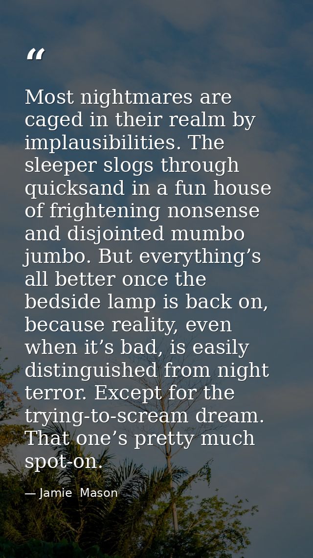Most nightmares are caged in their realm by implausibilities. The sleeper slogs through quicksand in a fun house of frig — Jamie  Mason