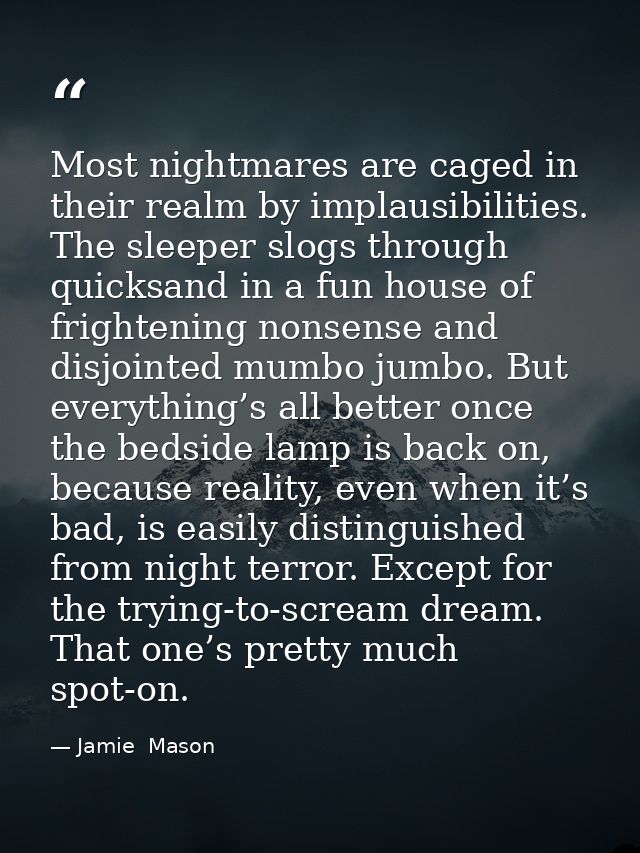 Most nightmares are caged in their realm by implausibilities. The sleeper slogs through quicksand in a fun house of frig — Jamie  Mason