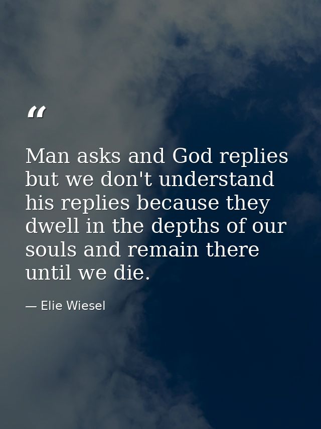 Man asks and God replies but we don't understand his replies because they dwell in the depths of our souls and remain th — Elie Wiesel