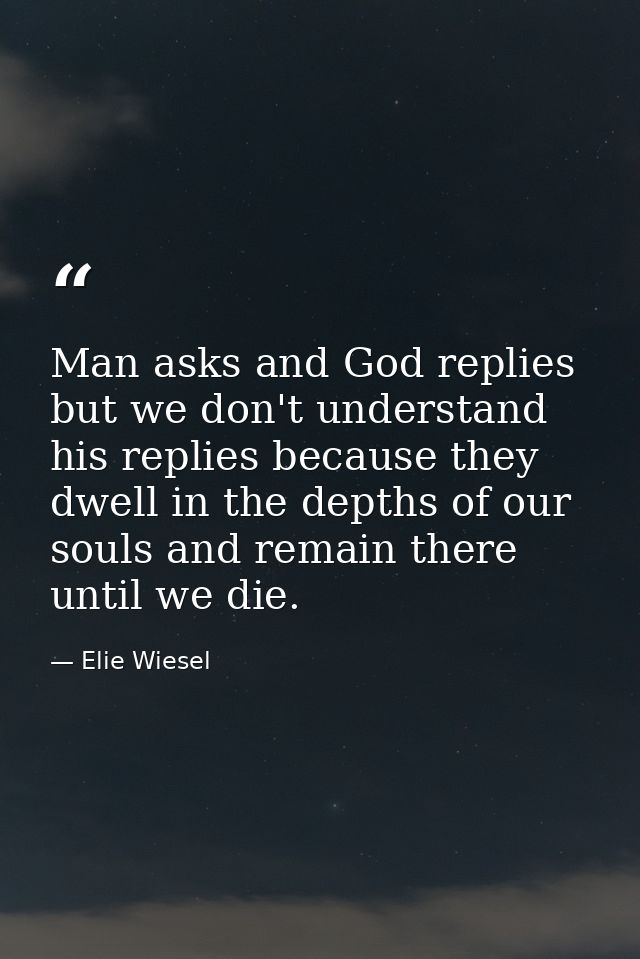 Man asks and God replies but we don't understand his replies because they dwell in the depths of our souls and remain th — Elie Wiesel
