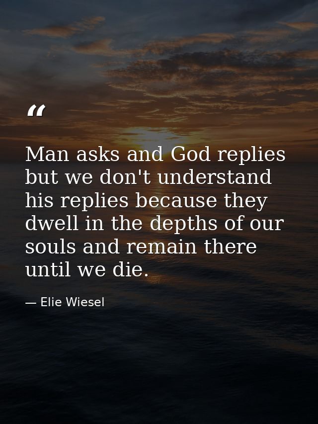 Man asks and God replies but we don't understand his replies because they dwell in the depths of our souls and remain th — Elie Wiesel