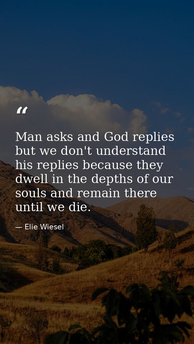 Man asks and God replies but we don't understand his replies because they dwell in the depths of our souls and remain th — Elie Wiesel
