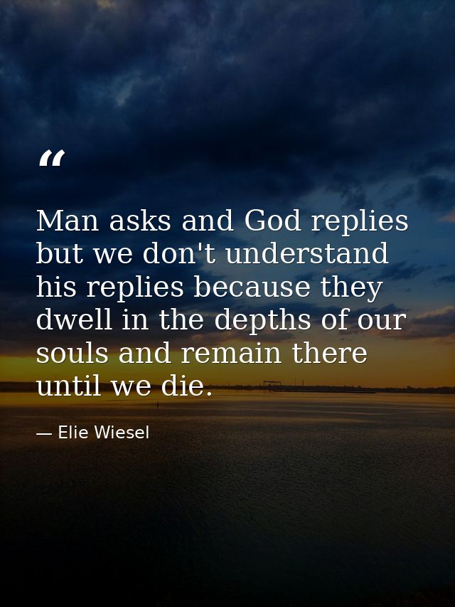 Man asks and God replies but we don't understand his replies because they dwell in the depths of our souls and remain th — Elie Wiesel