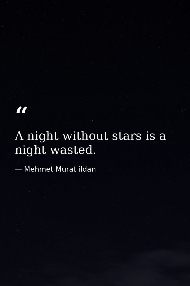 A night without stars is a night wasted. — Mehmet Murat ildan