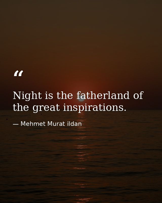 Night is the fatherland of the great inspirations. — Mehmet Murat ildan