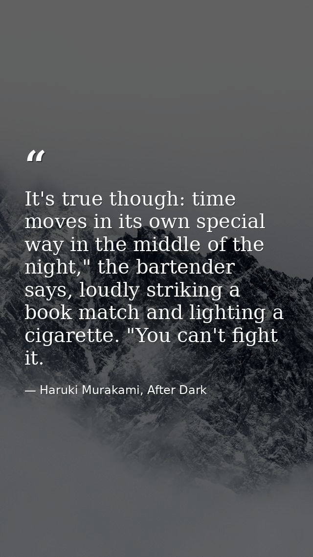 It's true though: time moves in its own special way in the middle of the night," the bartender says, loudly striking a b — Haruki Murakami, After Dark