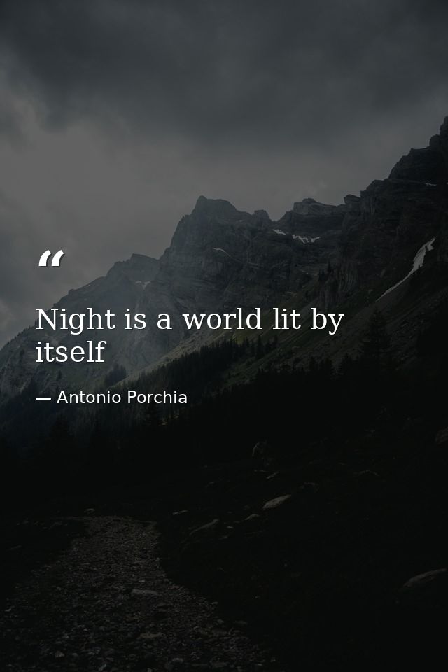 Night is a world lit by itself — Antonio Porchia