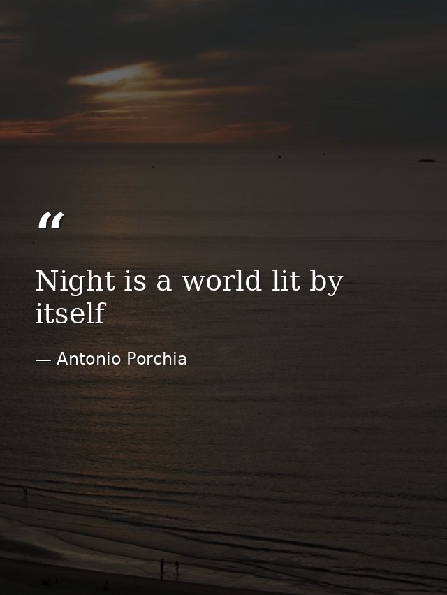 Night is a world lit by itself — Antonio Porchia