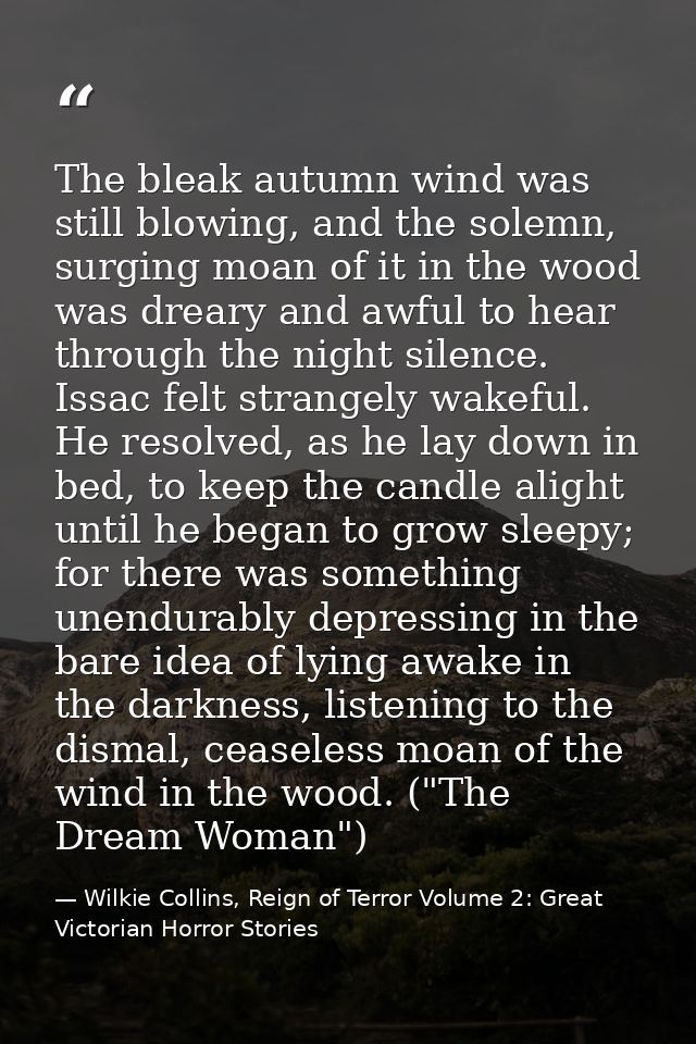 The bleak autumn wind was still blowing, and the solemn, surging moan of it in the wood was dreary and awful to hear thr — Wilkie Collins, Reign of Terror Volume 2: Great Victorian Horror Stories