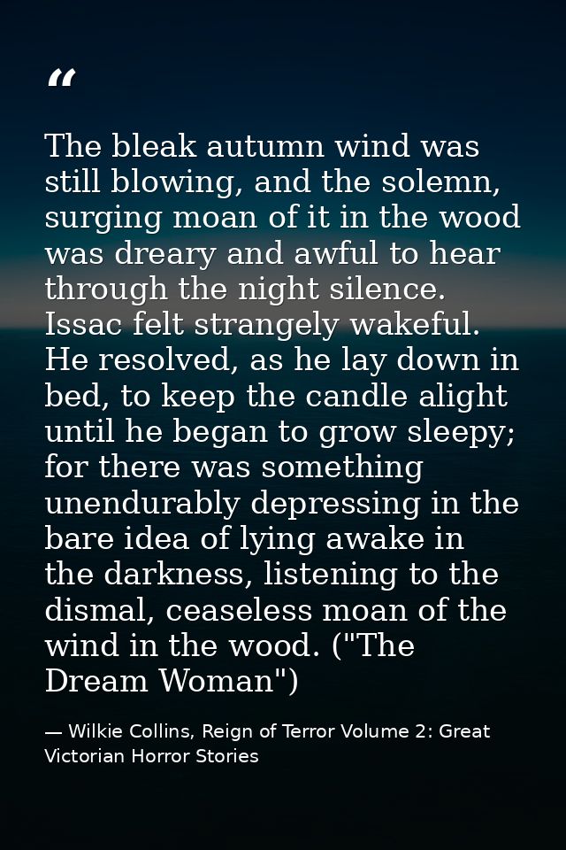 The bleak autumn wind was still blowing, and the solemn, surging moan of it in the wood was dreary and awful to hear thr — Wilkie Collins, Reign of Terror Volume 2: Great Victorian Horror Stories