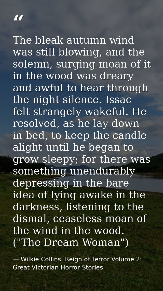 The bleak autumn wind was still blowing, and the solemn, surging moan of it in the wood was dreary and awful to hear thr — Wilkie Collins, Reign of Terror Volume 2: Great Victorian Horror Stories