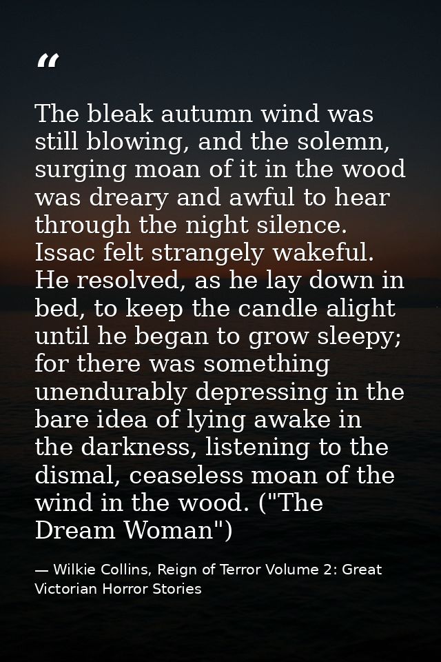 The bleak autumn wind was still blowing, and the solemn, surging moan of it in the wood was dreary and awful to hear thr — Wilkie Collins, Reign of Terror Volume 2: Great Victorian Horror Stories